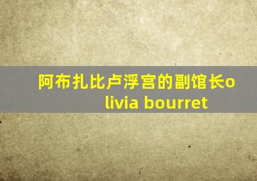 阿布扎比卢浮宫的副馆长olivia bourret